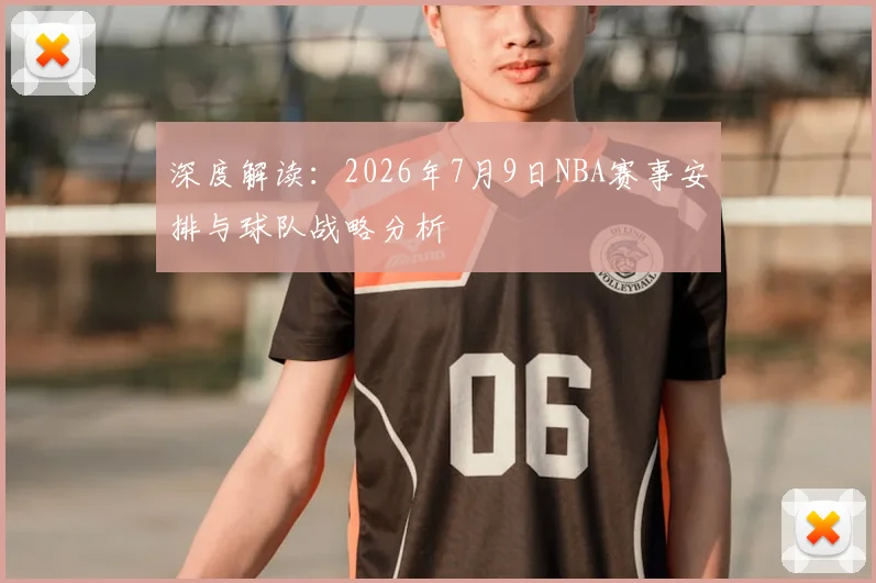 深度解读:2026年7月9日NBA赛事安排与球队战略分析