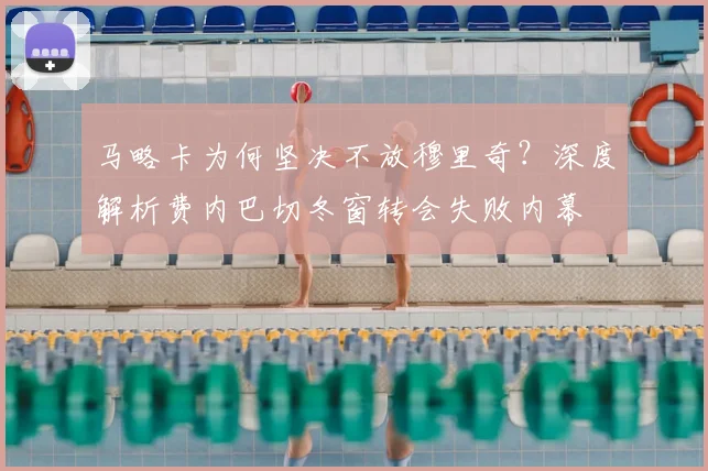 马略卡为何坚决不放穆里奇？深度解析费内巴切冬窗转会失败内幕