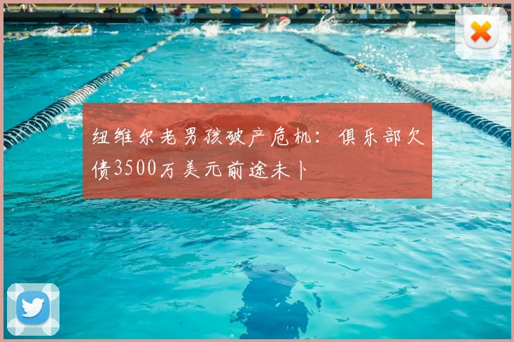 纽维尔老男孩破产危机：俱乐部欠债3500万美元前途未卜