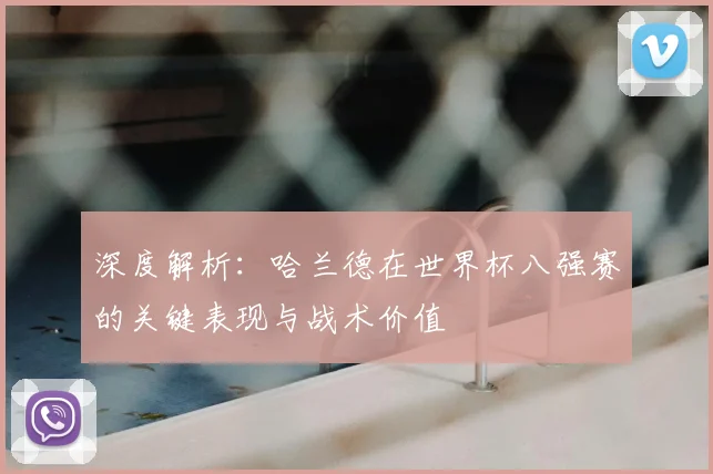 深度解析：哈兰德在世界杯八强赛的关键表现与战术价值